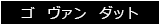 ゴ　ヴァン　ダット